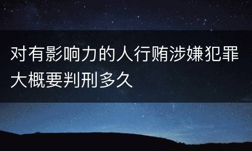 对有影响力的人行贿涉嫌犯罪大概要判刑多久