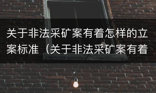 关于非法采矿案有着怎样的立案标准（关于非法采矿案有着怎样的立案标准和规定）