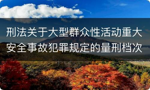 刑法关于大型群众性活动重大安全事故犯罪规定的量刑档次是多少