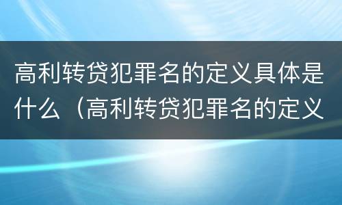高利转贷犯罪名的定义具体是什么（高利转贷犯罪名的定义具体是什么意思）