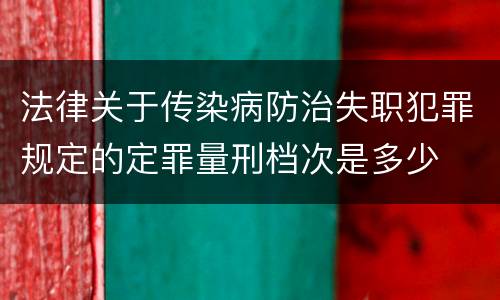 法律关于传染病防治失职犯罪规定的定罪量刑档次是多少