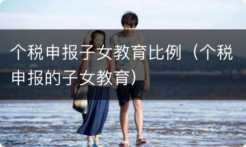 个税申报子女教育比例（个税申报的子女教育）