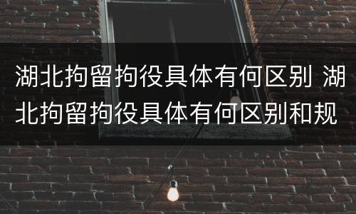 湖北拘留拘役具体有何区别 湖北拘留拘役具体有何区别和规定