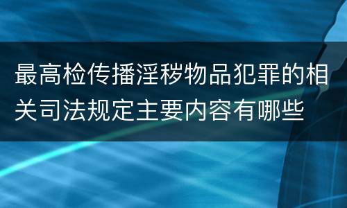 最高检传播淫秽物品犯罪的相关司法规定主要内容有哪些