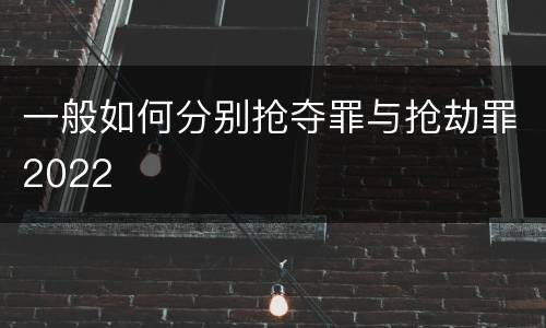 一般如何分别抢夺罪与抢劫罪2022