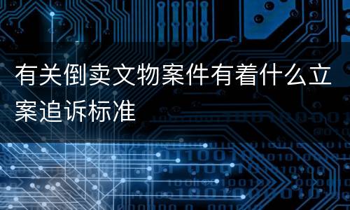 有关倒卖文物案件有着什么立案追诉标准