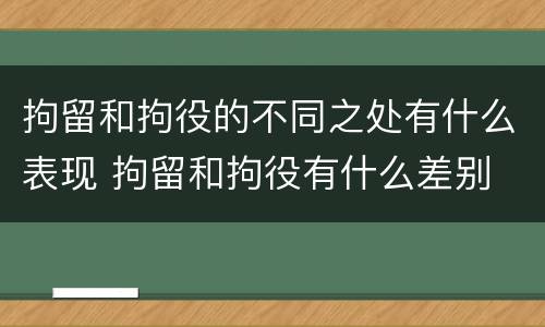 拘留和拘役的不同之处有什么表现 拘留和拘役有什么差别