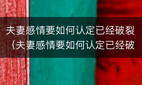 夫妻感情要如何认定已经破裂（夫妻感情要如何认定已经破裂的人）