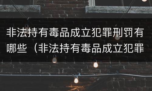 非法持有毒品成立犯罪刑罚有哪些（非法持有毒品成立犯罪刑罚有哪些情形）