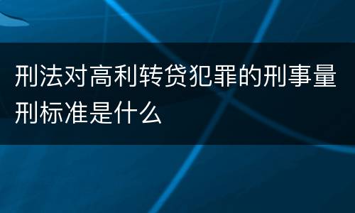 刑法对高利转贷犯罪的刑事量刑标准是什么