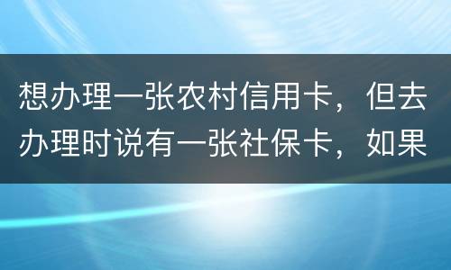 想办理一张农村信用卡，但去办理时说有一张社保卡，如果重新办理一张农村信用卡