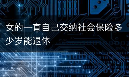 女的一直自己交纳社会保险多少岁能退休