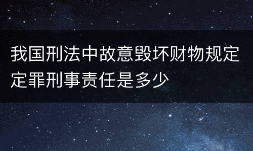 我国刑法中故意毁坏财物规定定罪刑事责任是多少