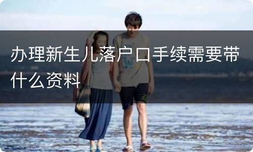办理新生儿落户口手续需要带什么资料