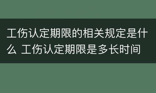 工伤认定期限的相关规定是什么 工伤认定期限是多长时间