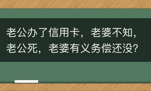 老公办了信用卡，老婆不知，老公死，老婆有义务偿还没？银行会起诉吗？过了两年