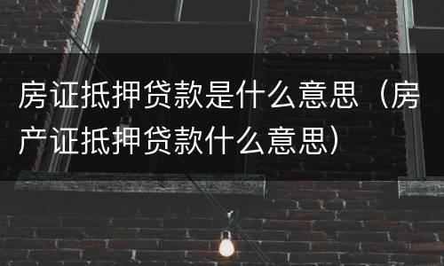 房证抵押贷款是什么意思（房产证抵押贷款什么意思）