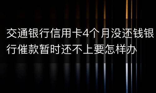 交通银行信用卡4个月没还钱银行催款暂时还不上要怎样办