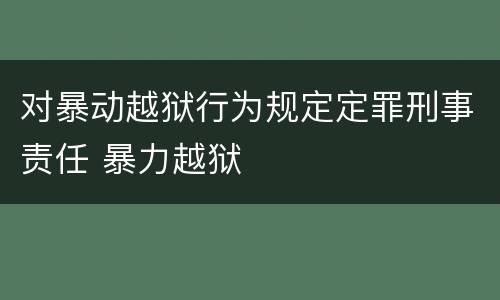 对暴动越狱行为规定定罪刑事责任 暴力越狱