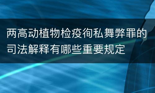 两高动植物检疫徇私舞弊罪的司法解释有哪些重要规定