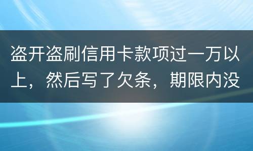 盗开盗刷信用卡款项过一万以上，然后写了欠条，期限内没还，可以立案并且起诉吗
