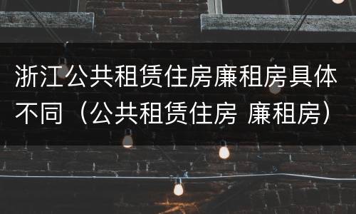 浙江公共租赁住房廉租房具体不同（公共租赁住房 廉租房）