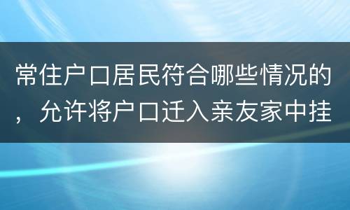 常住户口居民符合哪些情况的，允许将户口迁入亲友家中挂靠
