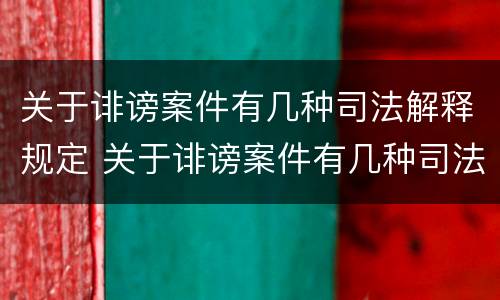 关于诽谤案件有几种司法解释规定 关于诽谤案件有几种司法解释规定最新