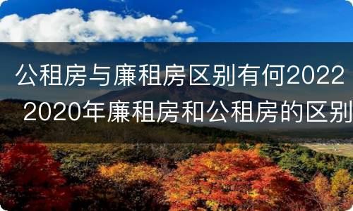 公租房与廉租房区别有何2022 2020年廉租房和公租房的区别