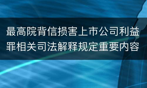 最高院背信损害上市公司利益罪相关司法解释规定重要内容包括什么