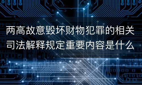 两高故意毁坏财物犯罪的相关司法解释规定重要内容是什么
