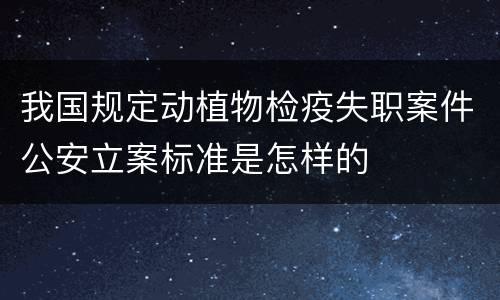 我国规定动植物检疫失职案件公安立案标准是怎样的