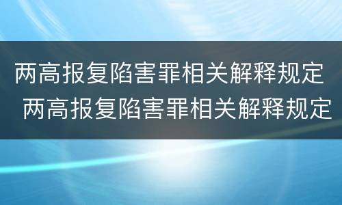 两高报复陷害罪相关解释规定 两高报复陷害罪相关解释规定最新