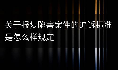 关于报复陷害案件的追诉标准是怎么样规定