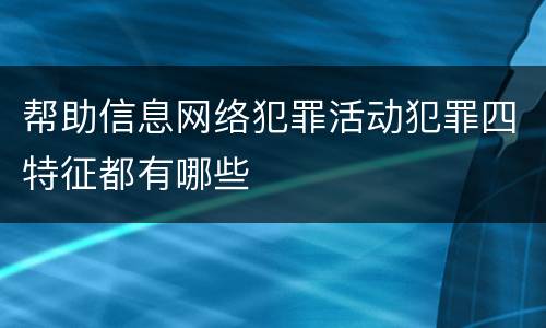 帮助信息网络犯罪活动犯罪四特征都有哪些