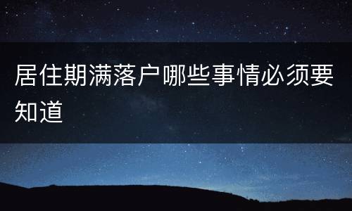居住期满落户哪些事情必须要知道　　