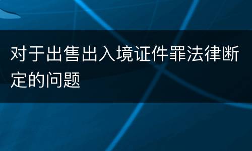 对于出售出入境证件罪法律断定的问题