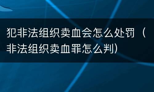 犯非法组织卖血会怎么处罚（非法组织卖血罪怎么判）