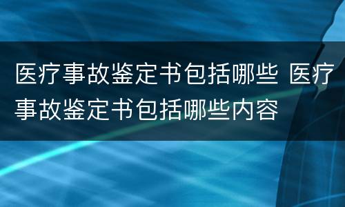 医疗事故鉴定书包括哪些 医疗事故鉴定书包括哪些内容