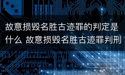 故意损毁名胜古迹罪的判定是什么 故意损毁名胜古迹罪判刑