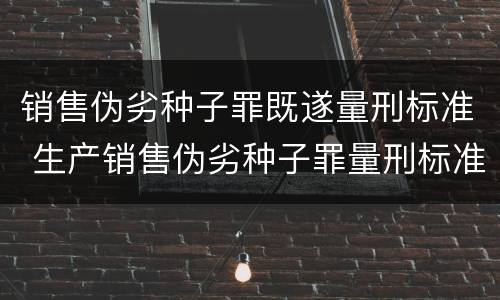 销售伪劣种子罪既遂量刑标准 生产销售伪劣种子罪量刑标准