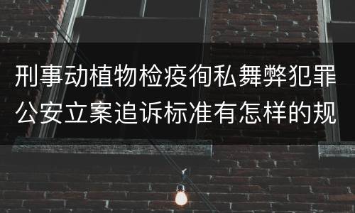 刑事动植物检疫徇私舞弊犯罪公安立案追诉标准有怎样的规定