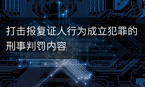 打击报复证人行为成立犯罪的刑事判罚内容