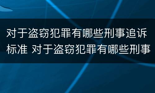 对于盗窃犯罪有哪些刑事追诉标准 对于盗窃犯罪有哪些刑事追诉标准规定
