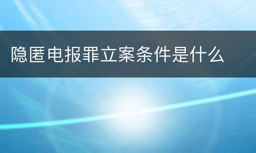 隐匿电报罪立案条件是什么