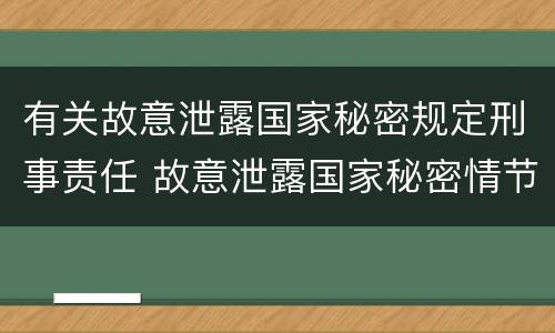 有关故意泄露国家秘密规定刑事责任 故意泄露国家秘密情节严重依照刑法