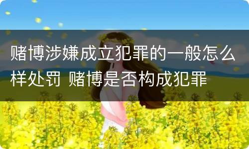 赌博涉嫌成立犯罪的一般怎么样处罚 赌博是否构成犯罪