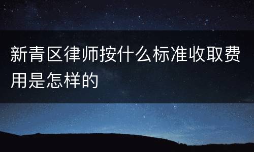 新青区律师按什么标准收取费用是怎样的