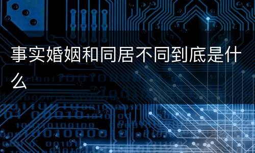 事实婚姻和同居不同到底是什么