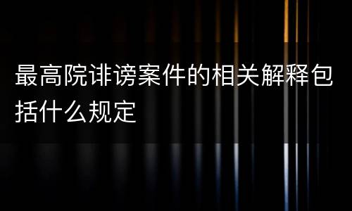 最高院诽谤案件的相关解释包括什么规定